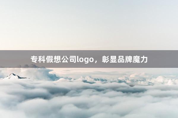 专科假想公司logo，彰显品牌魔力
