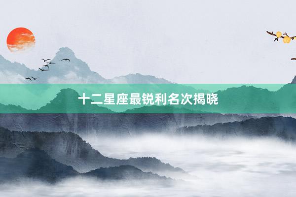 十二星座最锐利名次揭晓