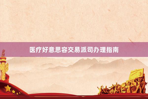 医疗好意思容交易派司办理指南