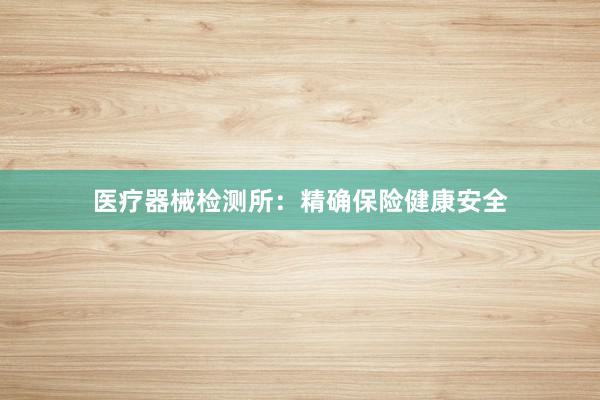 医疗器械检测所：精确保险健康安全