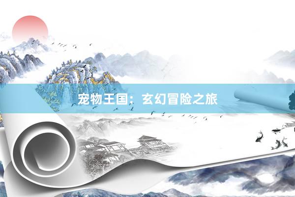 宠物王国：玄幻冒险之旅