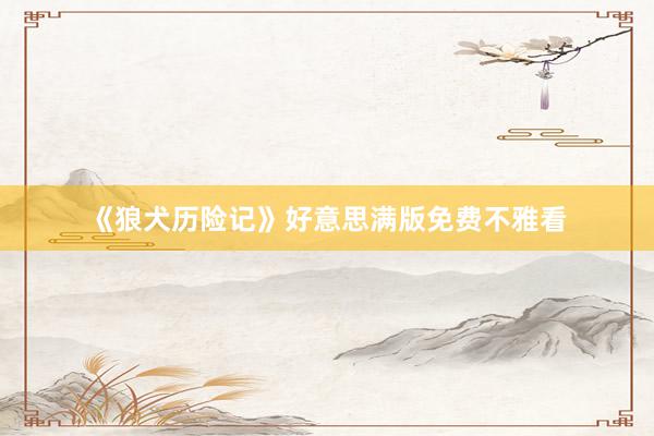 《狼犬历险记》好意思满版免费不雅看